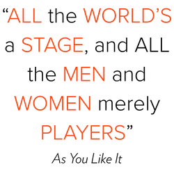 “ALL the WORLD’S a STAGE, and ALL the MEN and WOMEN merely PLAYERS”
